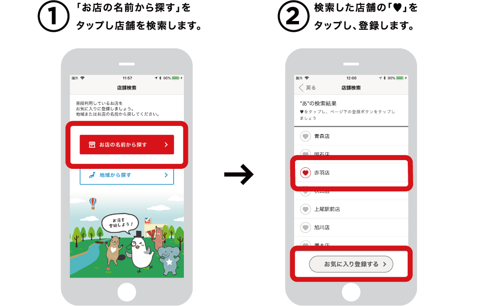 1「お店の名前から探す」をタップし店舗を検索します。 2検索した店舗の「♥」をタップし、登録します。