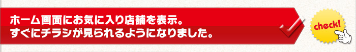 ホーム画面にお気に入り店舗を表示。すぐにチラシが見られるようになりました。