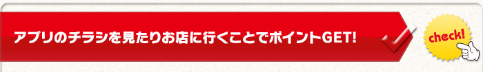 アプリのチラシを見たりお店に行くことでポイントGET!