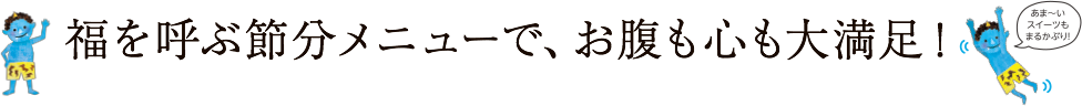 福を呼ぶ節分メニューで、お腹も心も大満足!