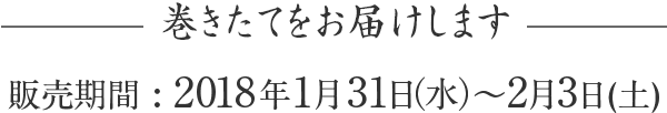 巻きたてをお届けします 販売期間: 2018年1月31日(水)~2月3日(土)
