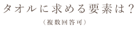 タオルに求める要素は?