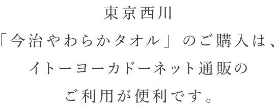 東京西川「今治やわらかタオル」のご購入は、イトーヨーカドーネット通販のご利用が便利です。
