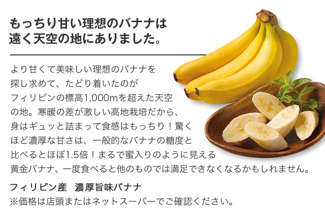 もっちり甘い理想のバナナは遠く天空の地にありました。|フィリピン産 濃厚旨味バナナ※価格は店頭またはネットスーパーでご確認ください。