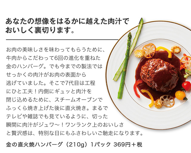 あなたの想像をはるかに越えた肉汁でおいしく裏切ります。|金の直火焼ハンバーグ（210g）1パック 369円＋税