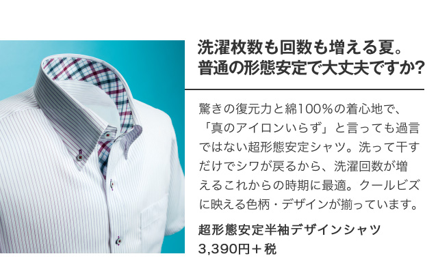 洗濯枚数も回数も増える夏。普通の形態安定で大丈夫ですか？｜超形態安定半袖デザインシャツ3,390円＋税