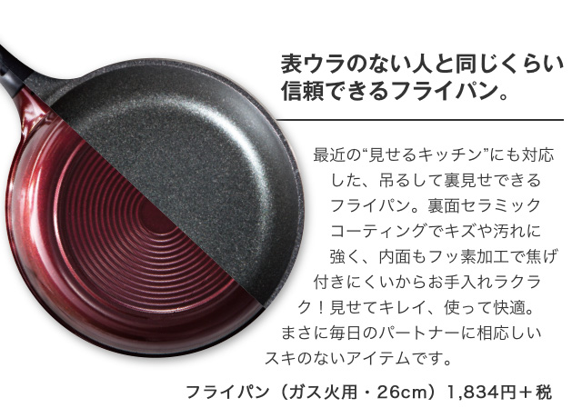 表ウラのない人と同じくらい信頼できるフライパン。|フライパン（ガス火用・26cm）1,834円＋税