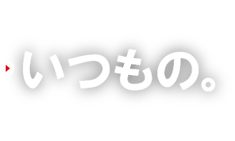 頼りになる いつもの。お店であるために