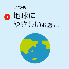 いつも地球にやさしいお店に。