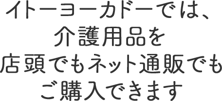 イトーヨーカドーでは、介護用品を店頭でもネット通販でもご購入できます