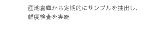 産地倉庫から定期的にサンプルを抽出し、鮮度検査を実施