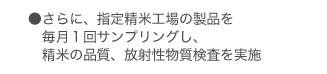 ●さらに、指定精米工場の製品を毎月１回サンプリングし、精米の品質、放射性物質検査を実施