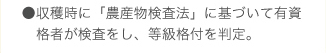 ●収穫時に「農産物検査法」に基づいて有資格者が検査をし、等級格付を判定。