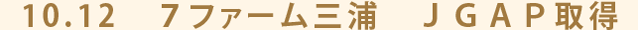 10.12　７ファーム三浦　ＪＧＡＰ取得