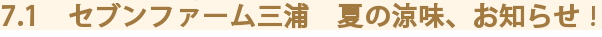 7.1　セブンファーム三浦　夏の涼味、お知らせ！