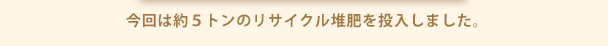 今回は約５トンのリサイクル堆肥を投入しました。
