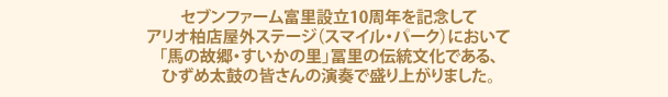 セブンファーム富里設立10周年を記念してアリオ柏店屋外ステージ（スマイル・パーク）において「馬の故郷・すいかの里」富里の伝統文化である、ひずめ太鼓の皆さんの演奏で盛り上がりました。