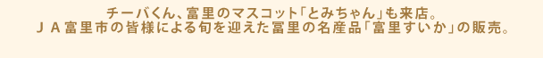 チーバくん、富里のマスコット「とみちゃん」も来店。ＪＡ富里市の皆様による旬を迎えた富里の名産品「富里すいか」の販売。