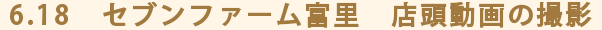 6.18　セブンファーム富里　店頭動画の撮影