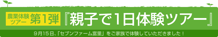「セブンファーム富里」設立記念『親子で１日体験ツアー』９月１５日、「セブンファーム富里」をご家族で体験していただきました！