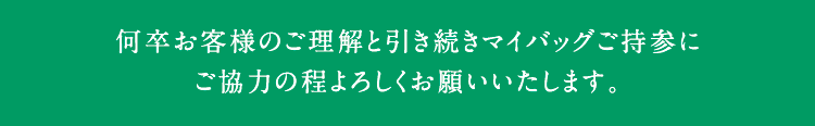 何卒お客様のご理解と引き続きマイバッグご持参にご協力の程よろしくお願いいたします。