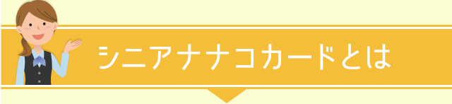 シニアナナコカードとは