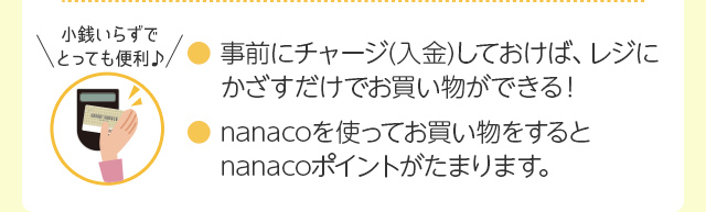 事前にチャージ(入金)しておけば、レジにかざすだけでお買い物ができる！｜nanacoを使ってお買い物をするとnanacoポイントがたまります。