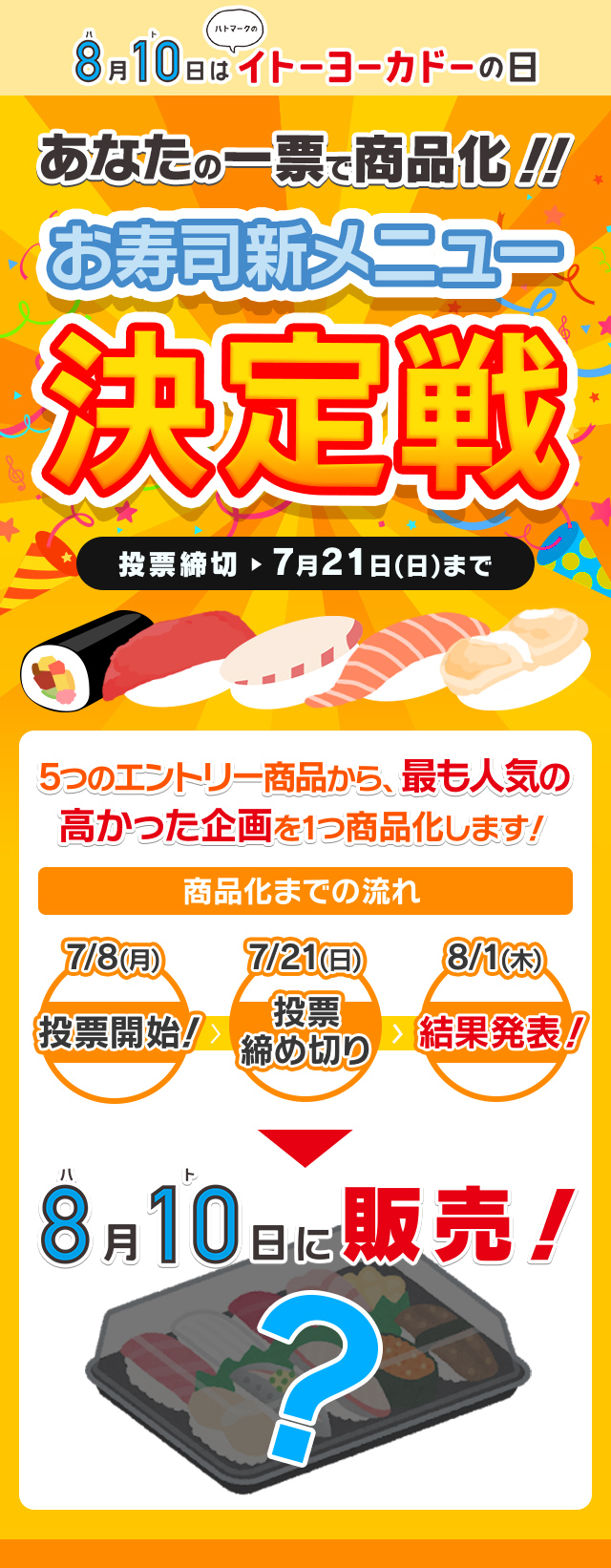 8月10日はイトーヨーカドーの日 あなたの一票で商品化!!お寿司新メニュー決定戦 5つのエントリー商品から、最も人気の高かった企画を1つ商品化します!投票締切7月21日(日)まで