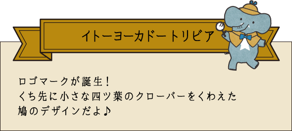 イトーヨーカドー トリビア ロゴマークが誕生！くち先に小さな四ツ葉のクローバーをくわえた鳩のデザインだよ♪