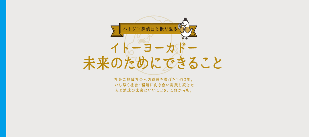 ハトソン探偵団と振り返る イトーヨーカドー未来のためにできること 社是に地域社会への貢献を掲げた1972年。いち早く社会・環境に向き合い実践し続けた人と地球の未来にいいことを、これからも。