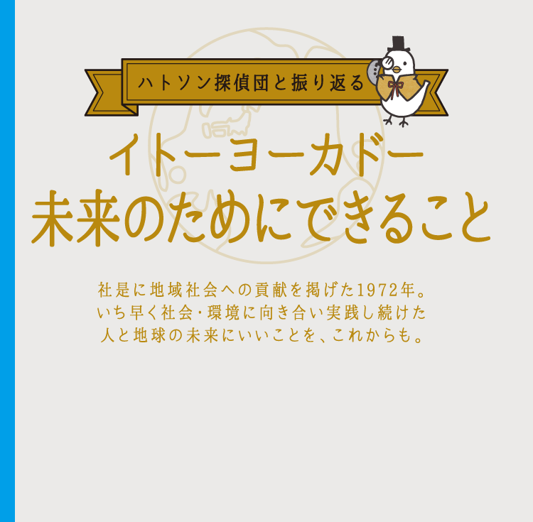 ハトソン探偵団と振り返る イトーヨーカドー未来のためにできること 社是に地域社会への貢献を掲げた1972年。いち早く社会・環境に向き合い実践し続けた人と地球の未来にいいことを、これからも。