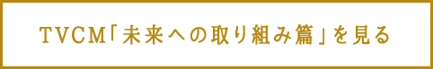 TVCM「未来への取り組み篇」を見る