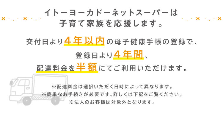 交付日より4年以内の母子健康手帳のご提示で配達料金が登録日より4年間、いつでも102円(税込)でご利用いただけます。