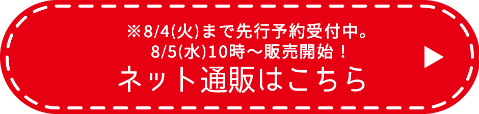 ※8/4(火)まで先行予約受付中。8/5(水)10時〜販売開始！ ネット通販はこちら