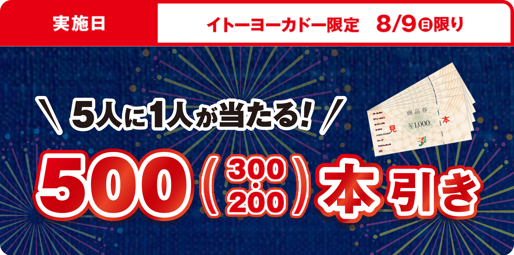 実施日：イトーヨーカドー限定8/9(日)限り 5人に1人が当たる！ 500(300・200)本引き