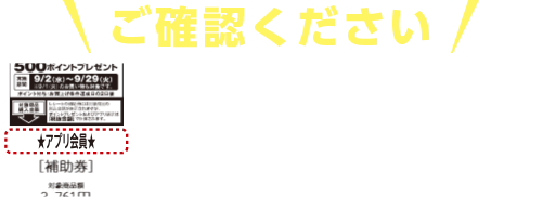 ご確認ください レシートに★アプリ会員★のマークが入っていない方が商品券プレゼントの対象です。※マークがある方はアプリにポイントが自動還元されます。