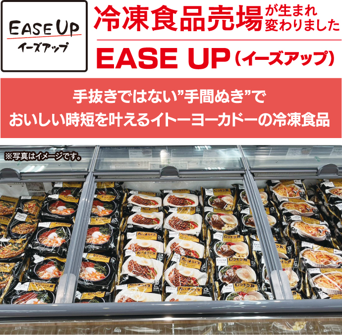 冷凍食品売場が生まれ変わりました EASE UP（イーズアップ） 手抜きではない”手間ぬき”でおいしい時短を叶えるイトーヨーカドーの冷凍食品