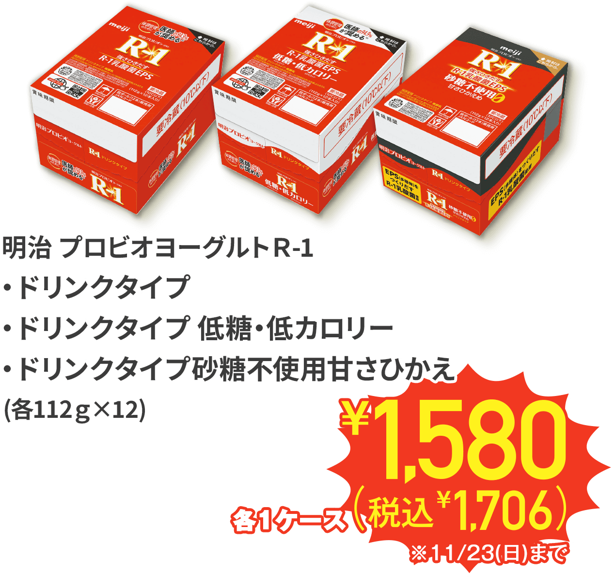 明治 プロビオヨーグルトＲ-1 ドリンクタイプ ドリンクタイプ 低糖・低カロリードリンクタイプ砂糖不使用甘さひかえめ 各112g×12 各1ケース ¥1,580(税込¥1,706) ※11/23(日)まで