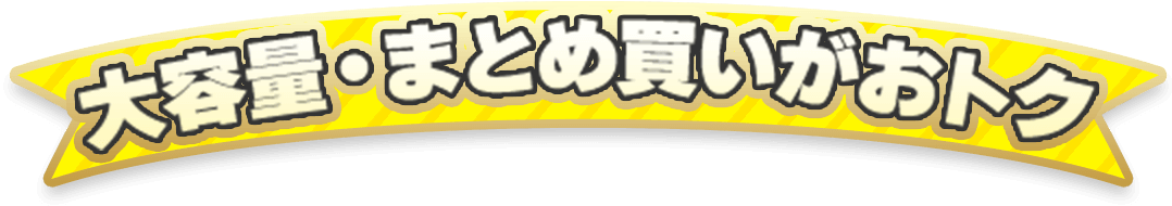 大容量・まとめ買いがおトク