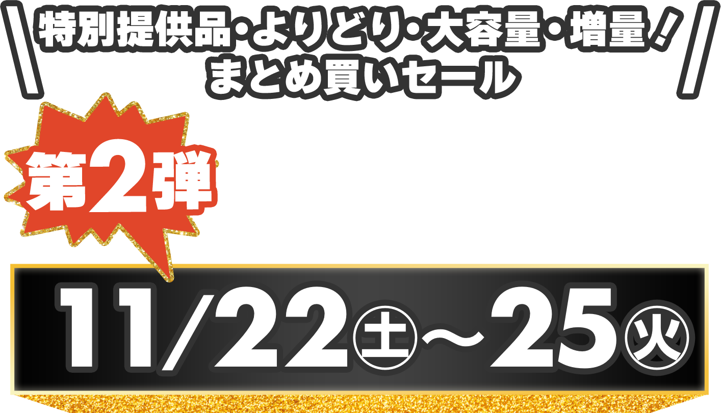 特別提供品・よりどり・大容量・増量！まとめ買いセール/第2弾 11/22土〜/25火