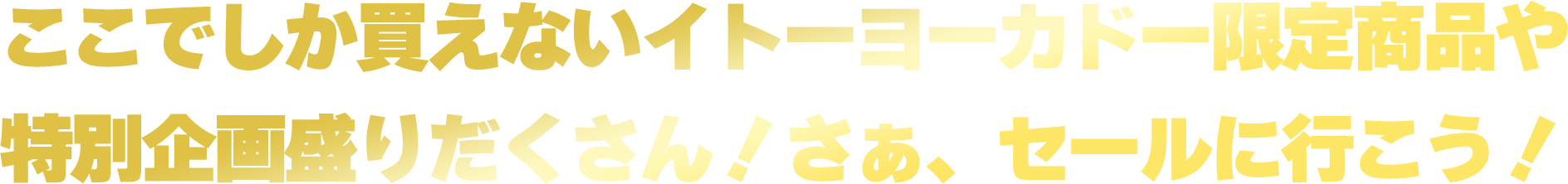 ここでしか買えないイトーヨーカドー限定商品や特別企画盛りだくさん！さぁ、セールに行こう！