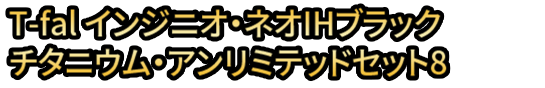 T-fal インジニオ・ネオIHブラックチタニウム・アンリミテッドセット8