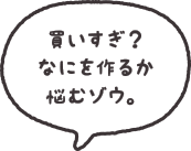 買いすぎ？なにを作るか悩むゾウ。