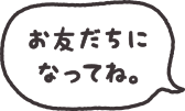 お友だちになってね。