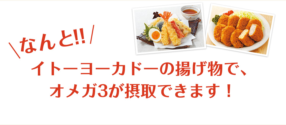 なんと！イトーヨーカドーの揚げ物で、オメガ3が摂取できます！