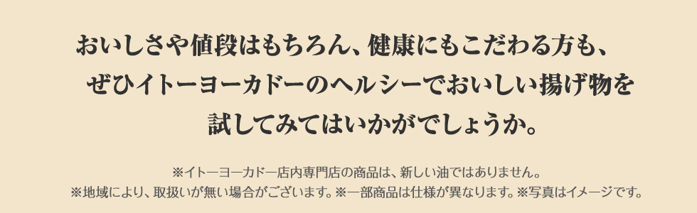 おいしさや値段はもちろん、健康にもこだわる方も、ぜひイトーヨーカドーのヘルシーでおいしい揚げ物を試してみてはいかがでしょうか。