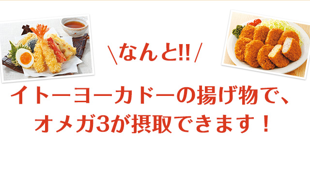 なんと！イトーヨーカドーの揚げ物で、オメガ3が摂取できます！