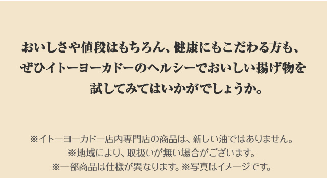 おいしさや値段はもちろん、健康にもこだわる方も、ぜひイトーヨーカドーのヘルシーでおいしい揚げ物を試してみてはいかがでしょうか。