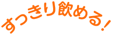 すっきり飲める！