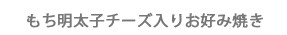 もち明太子もチーズ入りお好み焼き